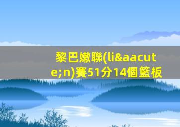 黎巴嫩聯(lián)賽51分14個籃板