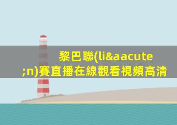 黎巴聯(lián)賽直播在線觀看視頻高清