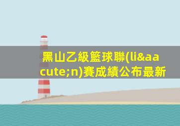 黑山乙級籃球聯(lián)賽成績公布最新