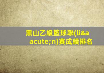 黑山乙級籃球聯(lián)賽成績排名